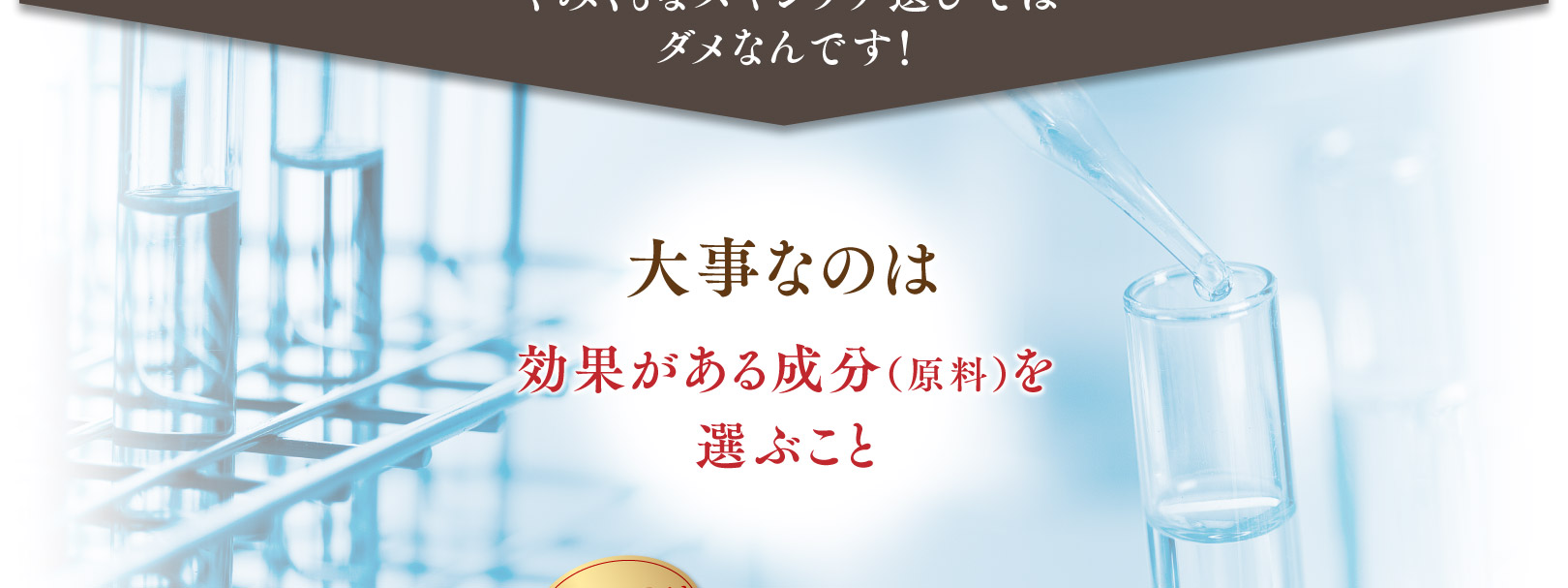 やみくもなスキンケア選びではダメなんです！大事なのは効果がある成分（原料）を選ぶこと