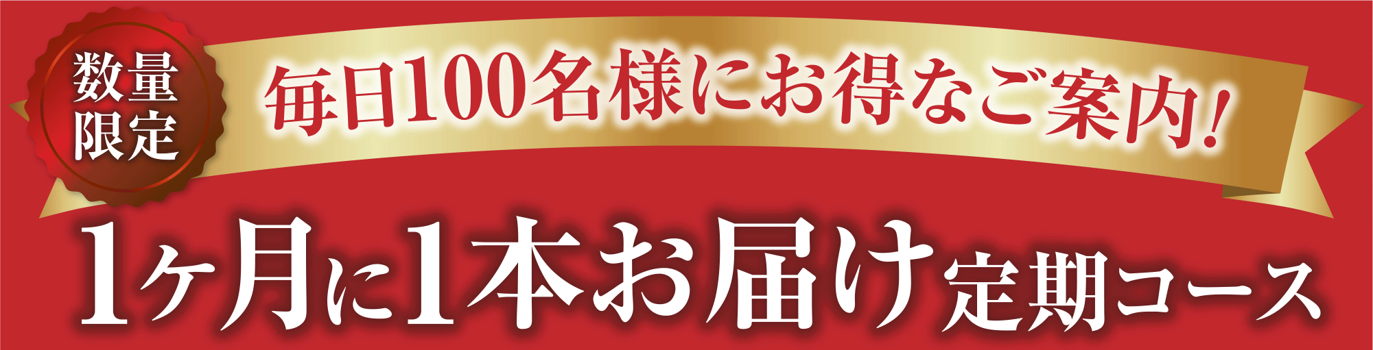 数量限定！毎月100名様にお得なご案内 1ヶ月に1本お届け定期コース