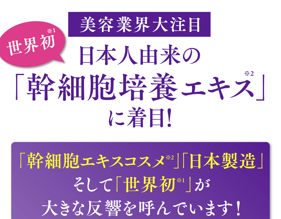 美容業界大注目 世界初 日本人由来の「幹細胞培養エキス」に着目！