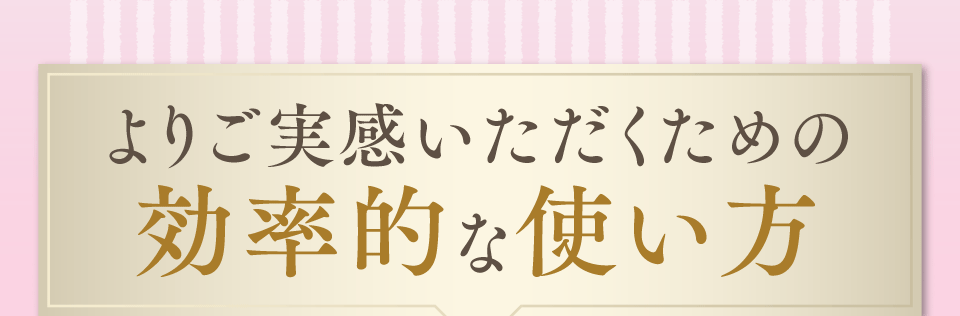 よりご実感いただくための効率的な使い方