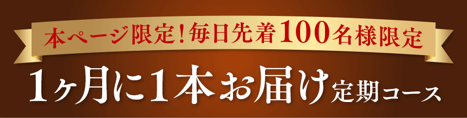 本ページ限定！毎日先着100名様限定 1ヶ月に1本お届け定期コース