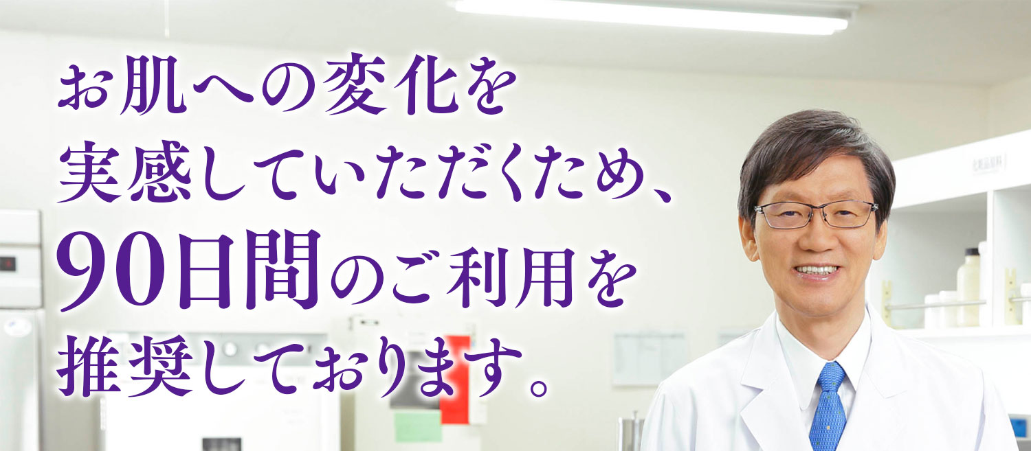 お肌への変化を実感していただくため、90日間のご利用を推奨しております。
